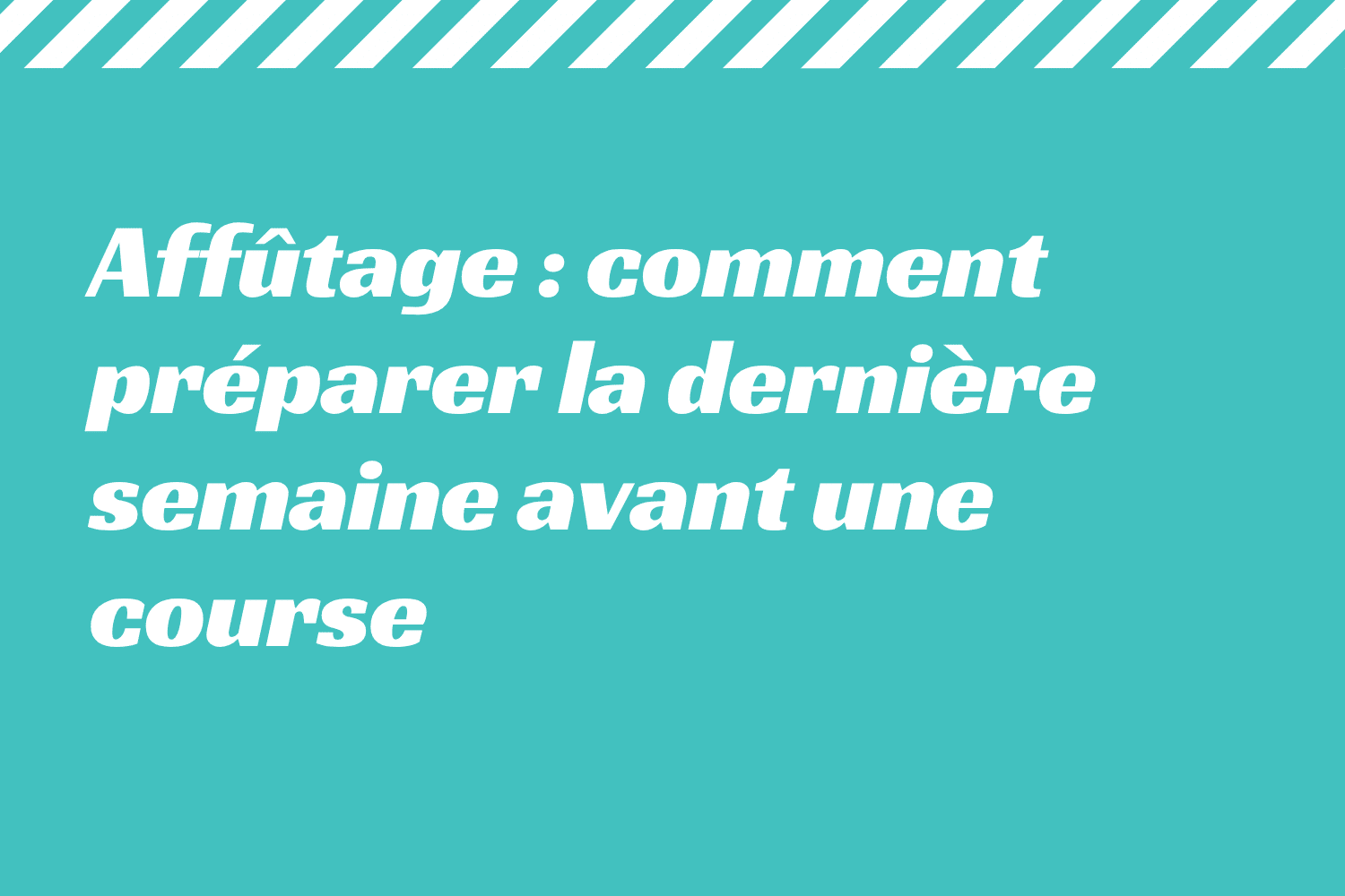 Affûtage comment préparer la dernière semaine avant une course