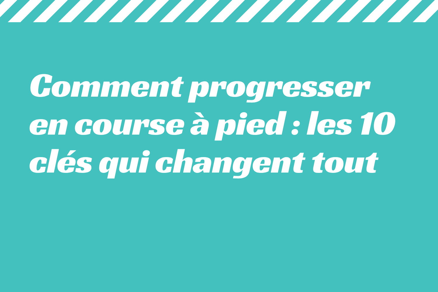 Comment progresser en course à pied _ les 10 clés qui changent tout